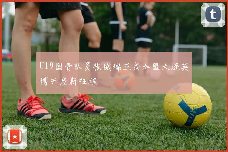 U19国青队员张城瑞正式加盟大连英博开启新征程