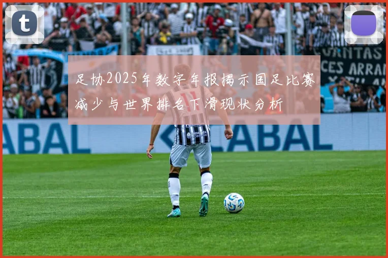 足协2025年数字年报揭示国足比赛减少与世界排名下滑现状分析