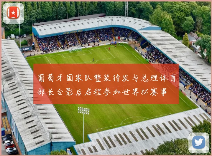 葡萄牙国家队整装待发与总理体育部长合影后启程参加世界杯赛事