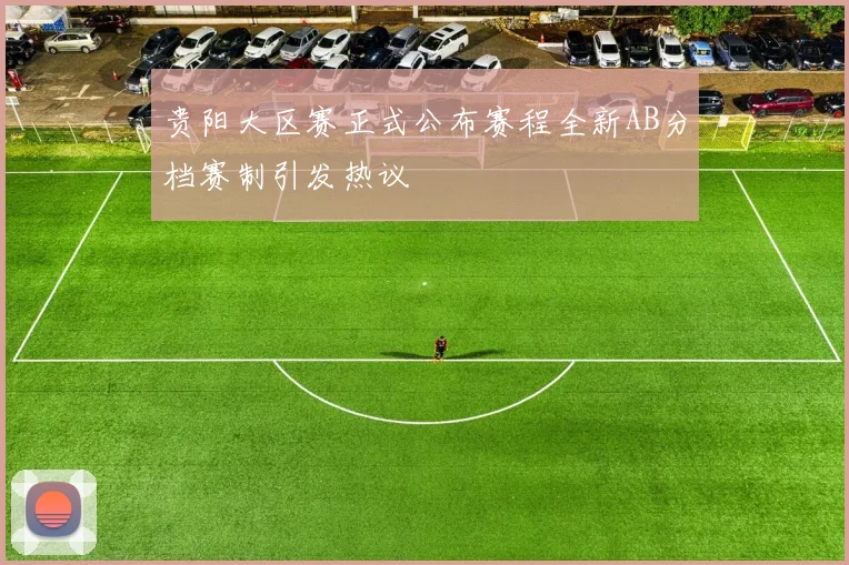 贵阳大区赛正式公布赛程全新AB分档赛制引发热议