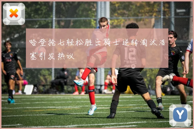 哈登抢七轻松胜出骑士逆转淘汰活塞引发热议