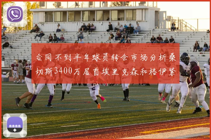 合同不到半年球员转会市场分析桑切斯3400万居首埃里克森和格伊紧随其后