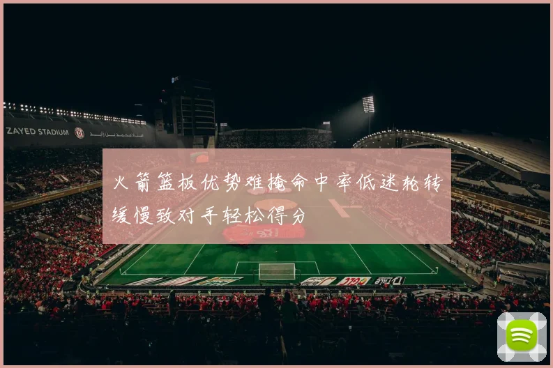 火箭篮板优势难掩命中率低迷轮转缓慢致对手轻松得分