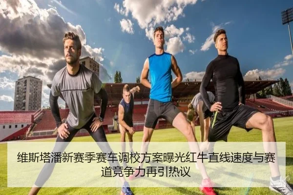 维斯塔潘新赛季赛车调校方案曝光红牛直线速度与赛道竞争力再引热议 - bwin
