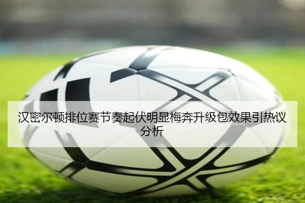 汉密尔顿排位赛节奏起伏明显梅奔升级包效果引热议分析 | bwin